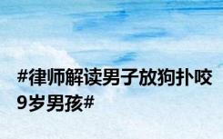 #律师解读男子放狗扑咬9岁男孩#