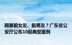 网暴前女友、前男友？广东省公安厅公布10起典型案例