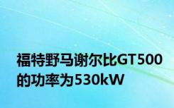 福特野马谢尔比GT500的功率为530kW