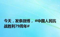 今天，发条微博， #中国人民抗战胜利79周年#