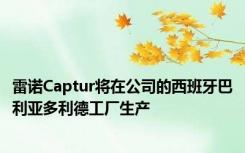 雷诺Captur将在公司的西班牙巴利亚多利德工厂生产