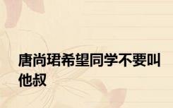 唐尚珺希望同学不要叫他叔
