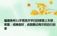 福建泉州11岁男孩开学日回家路上失联，家属：成绩很好，此前跑过两次但自行回家