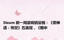 Steam 新一周游戏销量榜：《黑神话：悟空》五连冠，《雨中