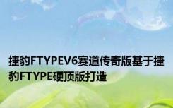 捷豹FTYPEV6赛道传奇版基于捷豹FTYPE硬顶版打造