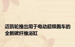 迈凯轮推出用于电动超级跑车的全新碳纤维浴缸