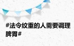 #法令纹重的人需要调理脾胃#