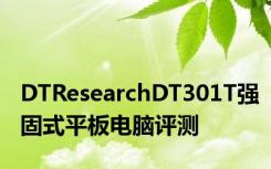 DTResearchDT301T强固式平板电脑评测