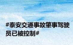 #泰安交通事故肇事驾驶员已被控制#