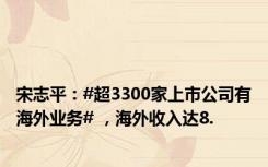 宋志平：#超3300家上市公司有海外业务# ，海外收入达8.
