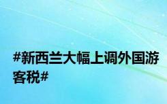 #新西兰大幅上调外国游客税#