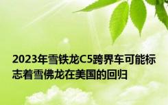 2023年雪铁龙C5跨界车可能标志着雪佛龙在美国的回归