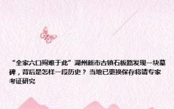 “全家六口殉难于此”湖州新市古镇石板路发现一块墓碑，背后是怎样一段历史？ 当地已更换保存将请专家考证研究