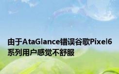 由于AtaGlance错误谷歌Pixel6系列用户感觉不舒服