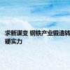 求新谋变 钢铁产业锻造转型升级硬实力