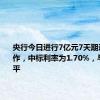 央行今日进行7亿元7天期逆回购操作，中标利率为1.70%，与此前持平