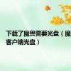 下载了魔兽需要光盘（魔兽世界客户端光盘）