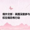 俄外交部：英国深度参与基辅政权在俄恐怖行动