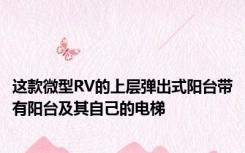 这款微型RV的上层弹出式阳台带有阳台及其自己的电梯