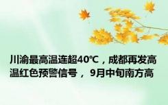 川渝最高温连超40℃，成都再发高温红色预警信号， 9月中旬南方高