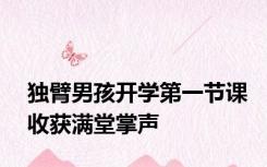 独臂男孩开学第一节课收获满堂掌声