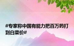 #专家称中国有能力把百万药打到白菜价#