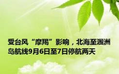 受台风“摩羯”影响，北海至涠洲岛航线9月6日至7日停航两天