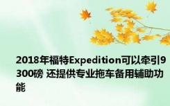 2018年福特Expedition可以牵引9300磅 还提供专业拖车备用辅助功能