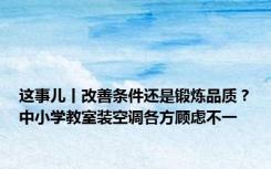 这事儿丨改善条件还是锻炼品质？中小学教室装空调各方顾虑不一