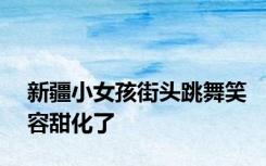 新疆小女孩街头跳舞笑容甜化了