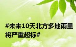 #未来10天北方多地雨量将严重超标#