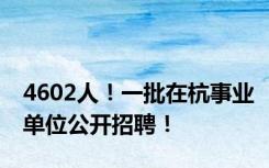 4602人！一批在杭事业单位公开招聘！
