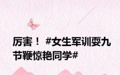 厉害！ #女生军训耍九节鞭惊艳同学#