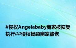 #侵权Angelababy商家被恢复执行##侵权杨颖商家被恢