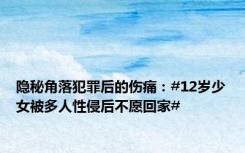 隐秘角落犯罪后的伤痛：#12岁少女被多人性侵后不愿回家#