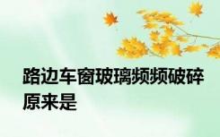 路边车窗玻璃频频破碎原来是