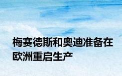 梅赛德斯和奥迪准备在欧洲重启生产