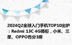 2024Q2全球入门手机TOP10出炉：Redmi 13C 4G领衔，小米、三星、OPPO各分3席