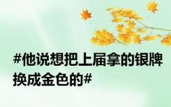 #他说想把上届拿的银牌换成金色的#