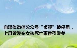 自媒体微信公众号“贞观”被停用，上月曾发布女孩死亡事件引发关