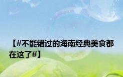 【#不能错过的海南经典美食都在这了#】