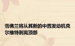 雪佛兰将从其新的中置发动机克尔维特剥离顶部