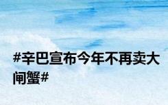 #辛巴宣布今年不再卖大闸蟹#