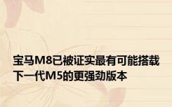 宝马M8已被证实最有可能搭载下一代M5的更强劲版本