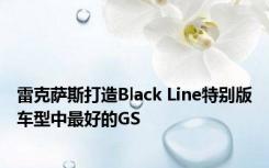 雷克萨斯打造Black Line特别版车型中最好的GS
