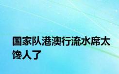 国家队港澳行流水席太馋人了