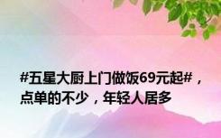#五星大厨上门做饭69元起#，点单的不少，年轻人居多