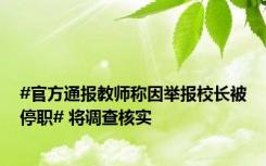 #官方通报教师称因举报校长被停职# 将调查核实