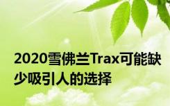 2020雪佛兰Trax可能缺少吸引人的选择
