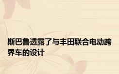 斯巴鲁透露了与丰田联合电动跨界车的设计